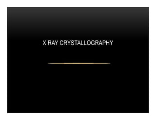 X RAY CRYSTALLOGRAPHY
 