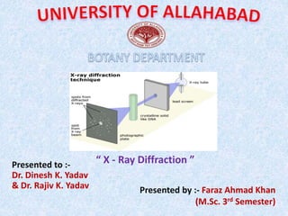 Presented by :- Faraz Ahmad Khan
(M.Sc. 3rd Semester)
“ X - Ray Diffraction ”Presented to :-
Dr. Dinesh K. Yadav
& Dr. Rajiv K. Yadav
 