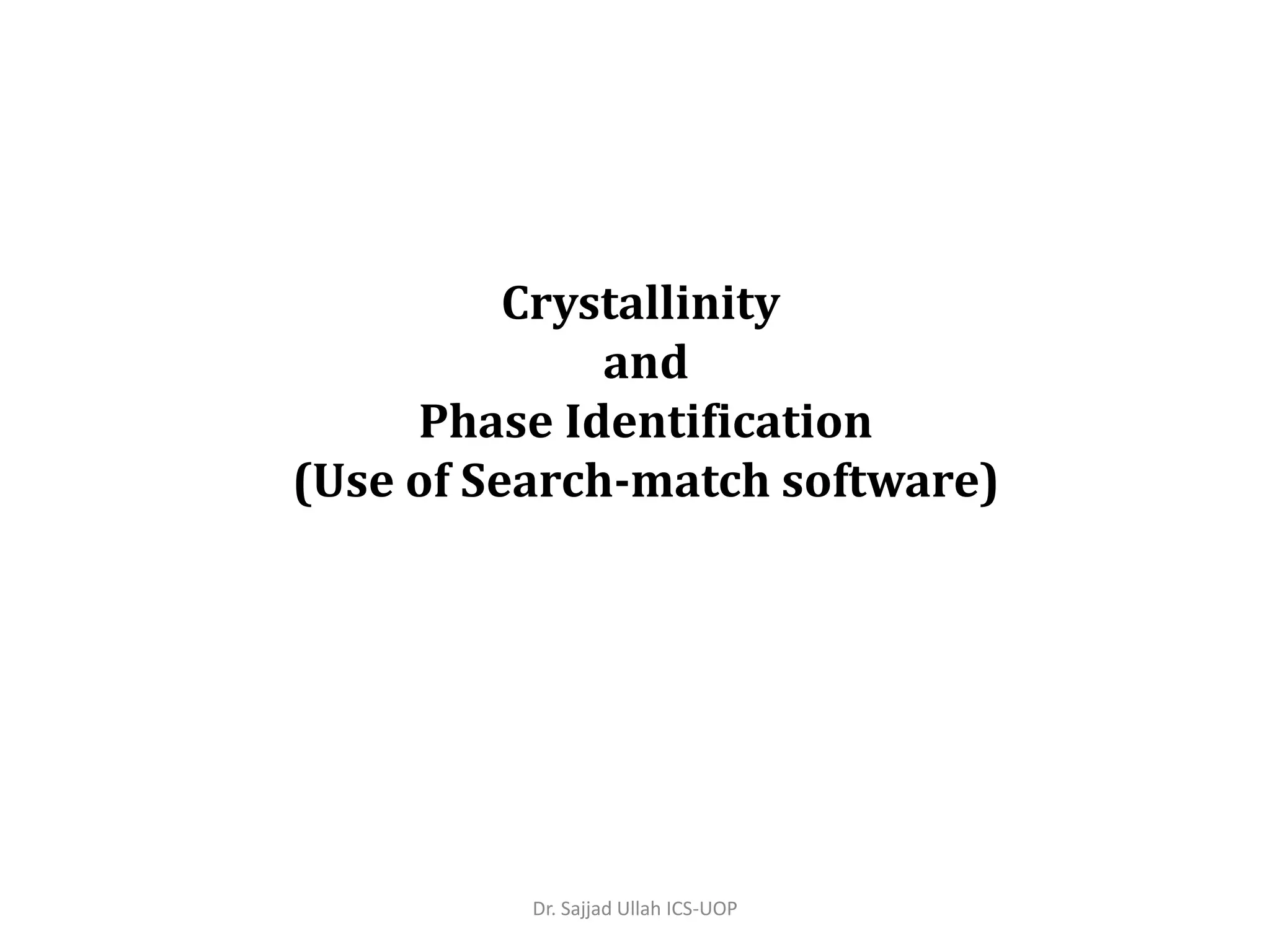 Crystallinity
and
Phase Identification
(Use of Search-match software)
Dr. Sajjad Ullah ICS-UOP
 