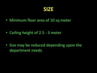 SIZE 
• Minimum floor area of 10 sq meter 
• Ceiling height of 2.5 - 3 meter 
• Size may be reduced depending upon the 
department needs 
 