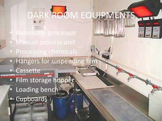 DARK ROOM EQUIPMENTS 
• Automatic processor 
• Manual process unit 
• Processing chemicals 
• Hangers for suspending film 
• Cassette 
• Film storage hopper 
• Loading bench 
• Cupboards 
 