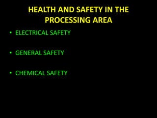 HEALTH AND SAFETY IN THE 
PROCESSING AREA 
• ELECTRICAL SAFETY 
• GENERAL SAFETY 
• CHEMICAL SAFETY 
 