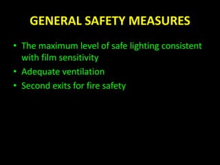 GENERAL SAFETY MEASURES 
• The maximum level of safe lighting consistent 
with film sensitivity 
• Adequate ventilation 
• Second exits for fire safety 
 