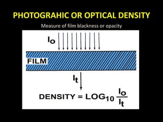 PHOTOGRAHIC OR OPTICAL DENSITY 
Measure of film blackness or opacity 
 
