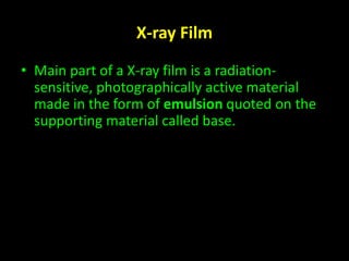 X-ray Film 
• Main part of a X-ray film is a radiation-sensitive, 
photographically active material 
made in the form of emulsion quoted on the 
supporting material called base. 
 