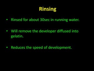 Rinsing 
• Rinsed for about 30sec in running water. 
• Will remove the developer diffused into 
gelatin. 
• Reduces the speed of development. 
 
