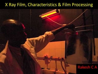 X Ray Film, Characteristics & Film Processing 
Rakesh C A 
 
