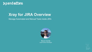 Xray for JIRA Overview
Bruno Conde
Lead Product Developer
Manage Automated and Manual Tests inside JIRA
 