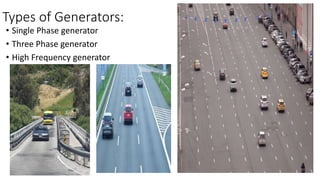 Types of Generators:
• Single Phase generator
• Three Phase generator
• High Frequency generator
 