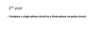 3rd year
• Compare a single-phase circuit to a three-phase six-pulse circuit.
 