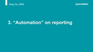 3. “Automation” on reporting
Xray for JIRA
 