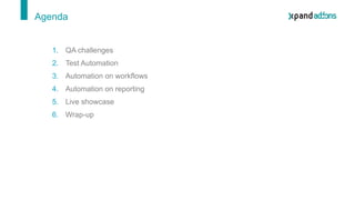 Agenda
1. QA challenges
2. Test Automation
3. Automation on workflows
4. Automation on reporting
5. Live showcase
6. Wrap-...