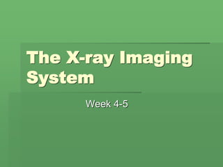 The X-ray Imaging
System
Week 4-5
 