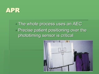 APR
 The whole process uses an AEC
 Precise patient positioning over the
phototiming sensor is critical
 
