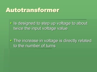 Autotransformer
 Is designed to step up voltage to about
twice the input voltage value
 The increase in voltage is directly related
to the number of turns
 
