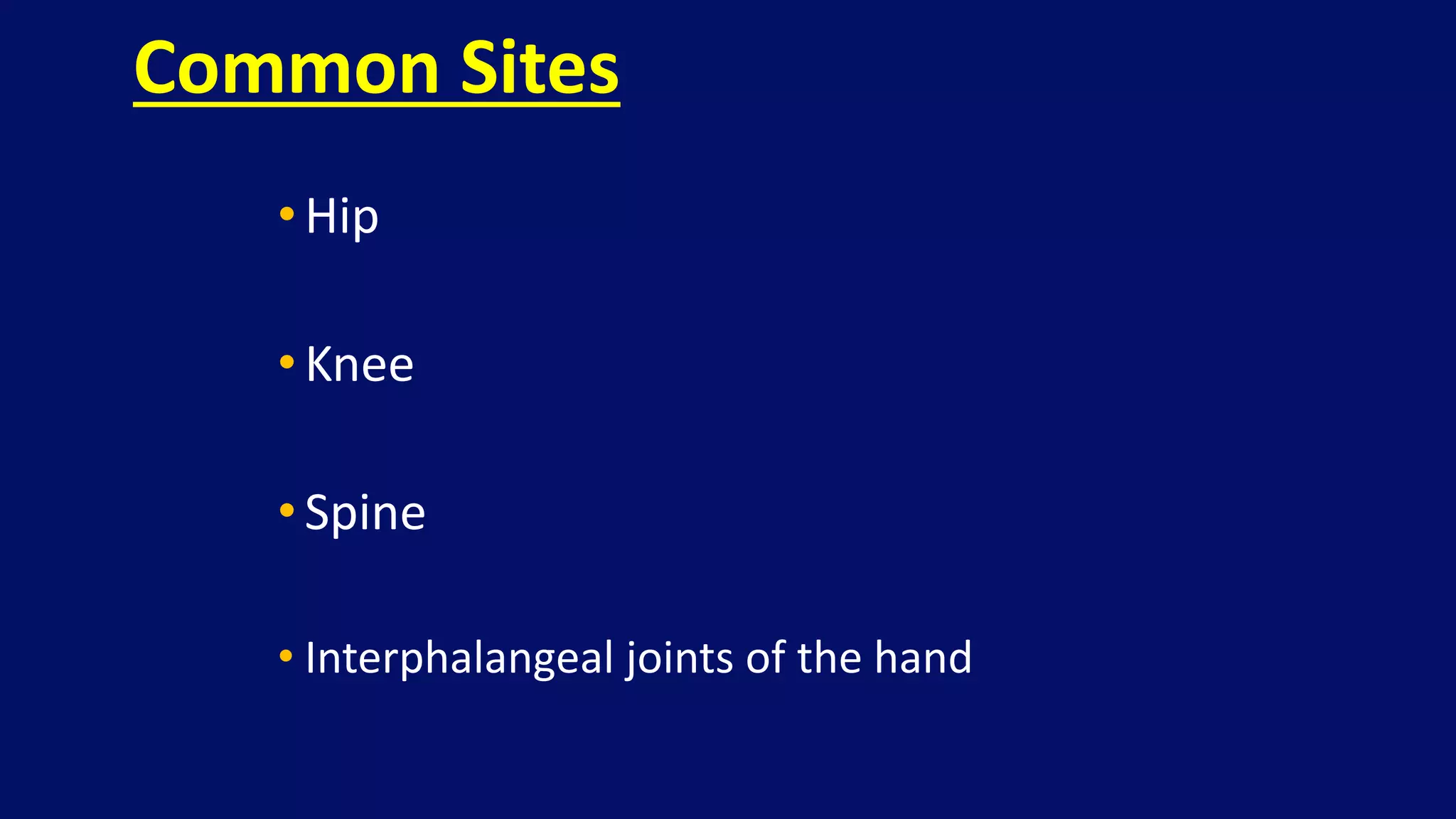 •Hip
•Knee
•Spine
• Interphalangeal joints of the hand
Common Sites
 