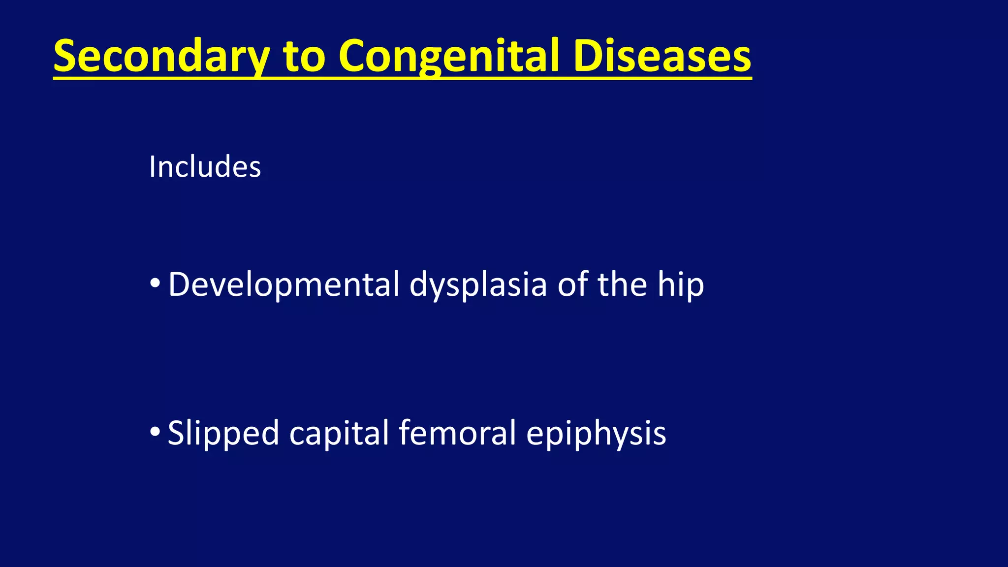 • Developmental dysplasia of the hip
• Slipped capital femoral epiphysis
Secondary to Congenital Diseases
Includes
 