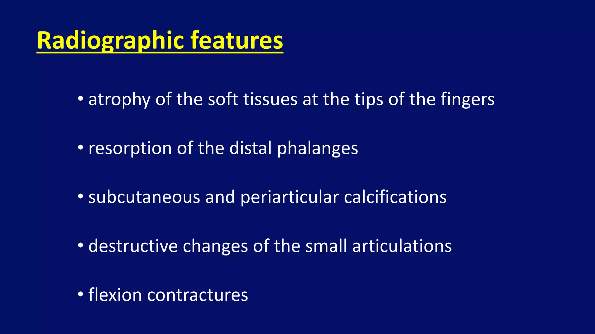 • atrophy of the soft tissues at the tips of the fingers
• resorption of the distal phalanges
• subcutaneous and periarticular calcifications
• destructive changes of the small articulations
• flexion contractures
Radiographic features
 