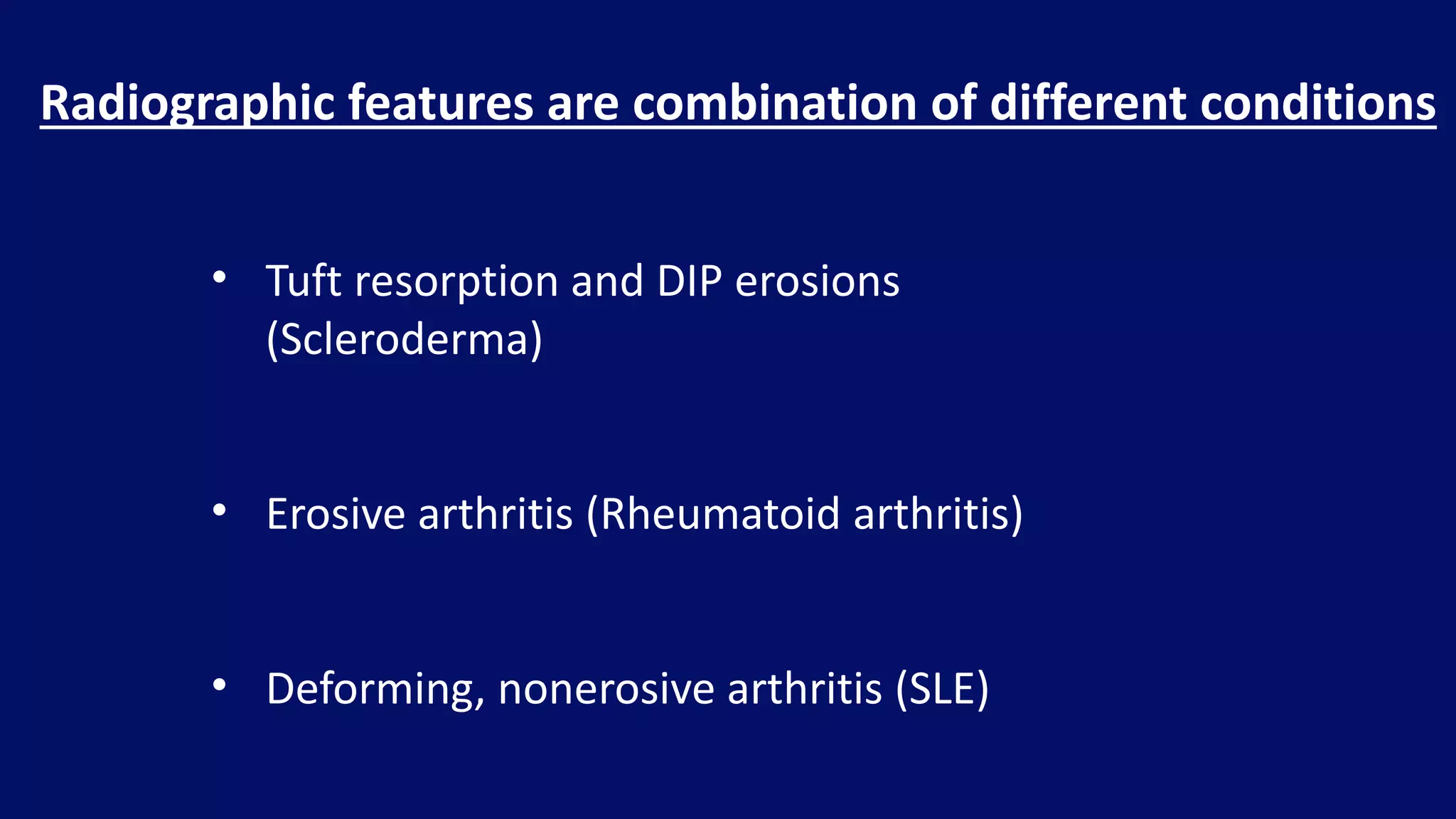Radiographic features are combination of different conditions
• Tuft resorption and DIP erosions
(Scleroderma)
• Erosive arthritis (Rheumatoid arthritis)
• Deforming, nonerosive arthritis (SLE)
 