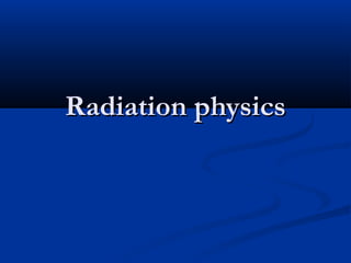 Radiation physics

 