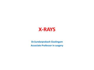 X-RAYS
Dr.Sundarprakash Sivalingam
Associate Professor in surgery
 
