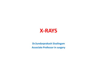 X-RAYS
Dr.Sundarprakash Sivalingam
Associate Professor in surgery
 