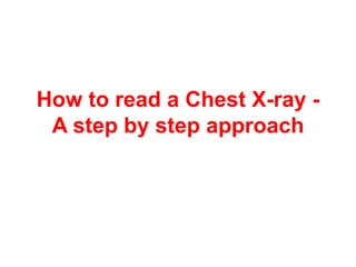How to read a Chest X-ray -
A step by step approach
 