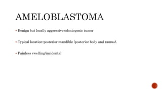  Benign but locally aggressive odontogenic tumor
 Typical location-posterior mandible (posterior body and ramus).
 Painless swelling/incidental
 