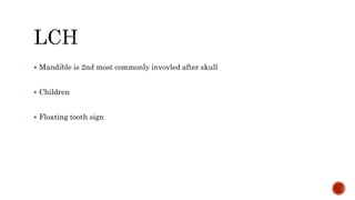  Mandible is 2nd most commonly invovled after skull
 Children
 Floating tooth sign
 