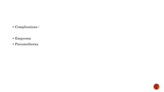  Complications :
 Empyema
 Pneumothorax
 