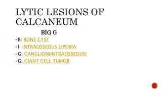 BIG G
• B: BONE CYST
• I: INTRAOSSEOUS LIPOMA
• G: GANGLION(INTRAOSSEOUS)
• G: GIANT CELL TUMOR
 