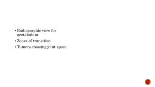  Radiographic view for
acetabulum
 Zones of transition
 Tumors crossing joint space
 