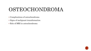  Complications of osteochondroma
 Signs of malignant transformation
 Role of MRI in osteochondroma
 