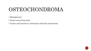  Metaphyseal
 Grows away from joint
 Cortex and marrow is continuous with the parent bone
 