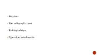  Diagnosis
 Foot radiographic views
 Radiological signs
 Types of periosteal reaction
 