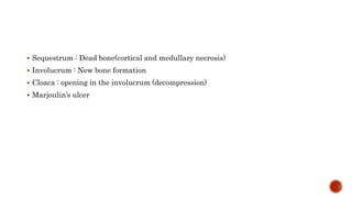  Sequestrum : Dead bone(cortical and medullary necrosis)
 Involucrum : New bone formation
 Cloaca : opening in the involucrum (decompression)
 Marjoulin’s ulcer
 