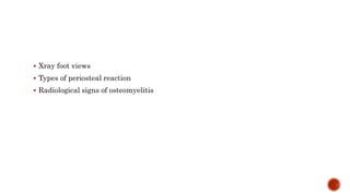  Xray foot views
 Types of periosteal reaction
 Radiological signs of osteomyelitis
 