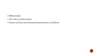  Differentials
 10% rule in wilms tumor
 Causes of intra and retroperitoneal masses in children
 