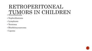  Neuroblastoma
 Nephroblastoma
 Lymphoma
 Teratoma
 Rhabdomyosarcoma
 Lipoma
 