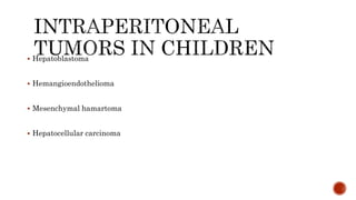  Hepatoblastoma
 Hemangioendothelioma
 Mesenchymal hamartoma
 Hepatocellular carcinoma
 