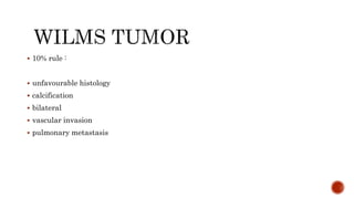  10% rule :
 unfavourable histology
 calcification
 bilateral
 vascular invasion
 pulmonary metastasis
 