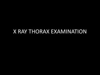 X RAY THORAX EXAMINATION
 