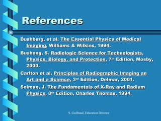 References <ul><li>Bushberg, et al.  The Essential Physics of Medical Imaging , Williams & Wilkins, 1994. </li></ul><ul><l...