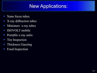  Nano focus tubes
 X-ray diffraction tubes
 Miniature x-ray tubes
 ISOVOLT mobile
 Portable x-ray units
 Tire Inspection
 Thickness Gauzing
 Food Inspection
113
New Applications:
 