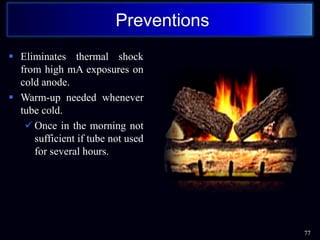  Eliminates thermal shock
from high mA exposures on
cold anode.
 Warm-up needed whenever
tube cold.
 Once in the morning not
sufficient if tube not used
for several hours.
77
Preventions
 