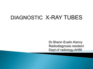 DIAGNOSTIC X-RAY TUBES
Dr.Sherin Evelin Kenny
Radiodiagnosis resident
Dept.of radiology,AHRI
 