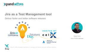 Jira as a Test Management tool
Deliver faster and better software releases
Sergio Freire
Xray’s Product Manager
Xray for JIRA empowers test teams to manage and deliver rock solid software solutions
 