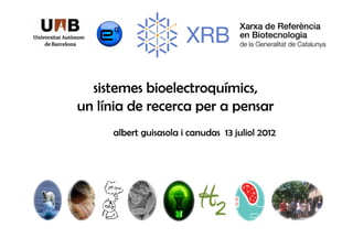 sistemes bioelectroquímics,
un línia de recerca per a pensar
     albert guisasola i canudas 13 juliol 2012
 