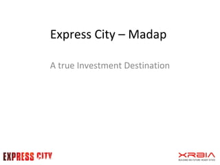 Express City – Madap 
A true Investment Destination 
 