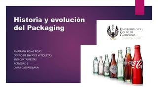 Historia y evolución
del Packaging
AMAIRANY ROJAS ROJAS
DISEÑO DE ENVASES Y ETIQUETAS
9NO CUATRIMESTRE
ACTIVIDAD 1
OMAR GASPAR IBARRA
 